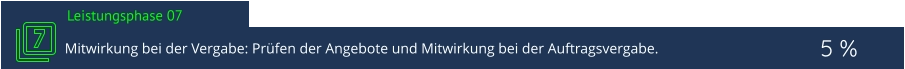 Leistungsphase 07  5 % Mitwirkung bei der Vergabe: Prüfen der Angebote und Mitwirkung bei der Auftragsvergabe.