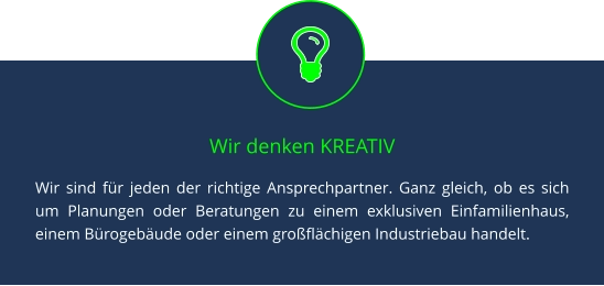 Wir denken KREATIV Wir sind für jeden der richtige Ansprechpartner. Ganz gleich, ob es sich um Planungen oder Beratungen zu einem exklusiven Einfamilienhaus, einem Bürogebäude oder einem großflächigen Industriebau handelt.