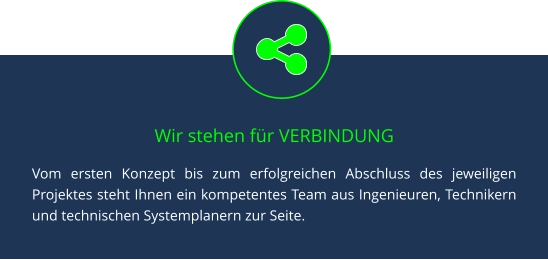 Wir stehen für VERBINDUNG Vom ersten Konzept bis zum erfolgreichen Abschluss des jeweiligen Projektes steht Ihnen ein kompetentes Team aus Ingenieuren, Technikern und technischen Systemplanern zur Seite.