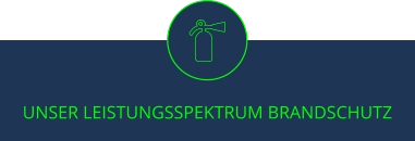 UNSER LEISTUNGSSPEKTRUM BRANDSCHUTZ