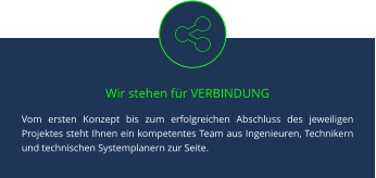 Wir stehen für VERBINDUNG Vom ersten Konzept bis zum erfolgreichen Abschluss des jeweiligen Projektes steht Ihnen ein kompetentes Team aus Ingenieuren, Technikern und technischen Systemplanern zur Seite.