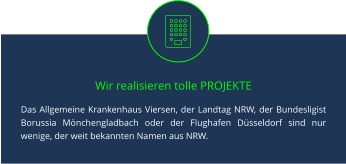 Wir realisieren tolle PROJEKTE Das Allgemeine Krankenhaus Viersen, der Landtag NRW, der Bundesligist Borussia Mönchengladbach oder der Flughafen Düsseldorf sind nur wenige, der weit bekannten Namen aus NRW.