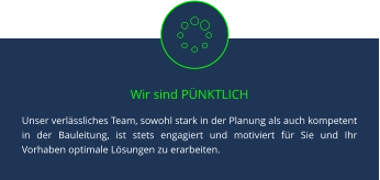 Wir sind PÜNKTLICH Unser verlässliches Team, sowohl stark in der Planung als auch kompetent in der Bauleitung, ist stets engagiert und motiviert für Sie und Ihr Vorhaben optimale Lösungen zu erarbeiten.